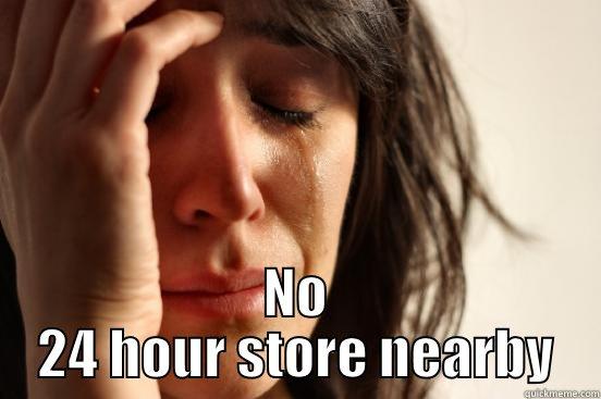  NO 24 HOUR STORE NEARBY First World Problems