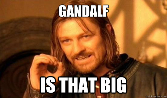 Gandalf is that big  Boromir