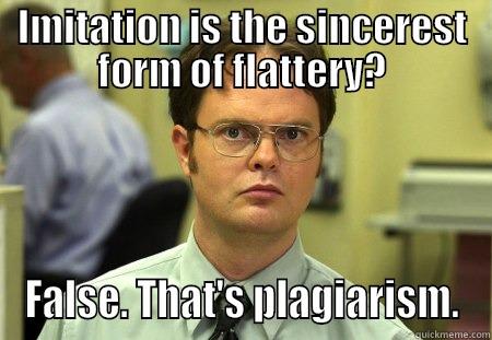 IMITATION IS THE SINCEREST FORM OF FLATTERY? FALSE. THAT'S PLAGIARISM. Schrute
