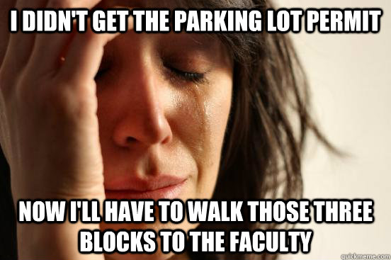 i didn't get the parking lot permit  now i'll have to walk those three blocks to the faculty  First World Problems