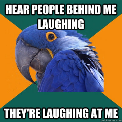 Hear people behind me laughing They're laughing at me  Paranoid Parrot