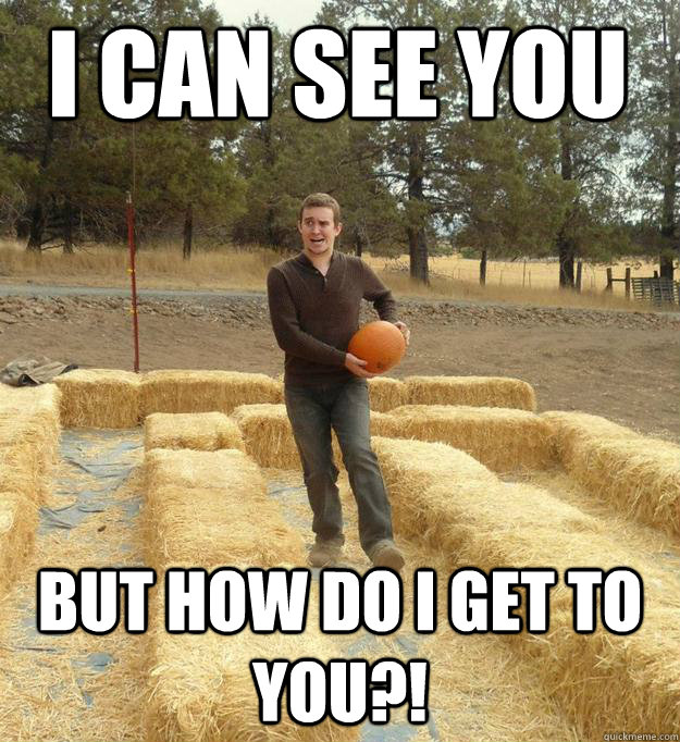 i can see you but how do i get to you?!  