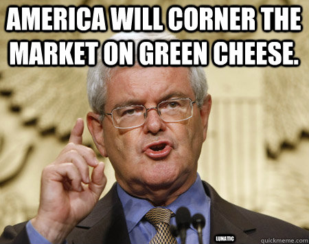 America will corner the market on green cheese. lunatic  