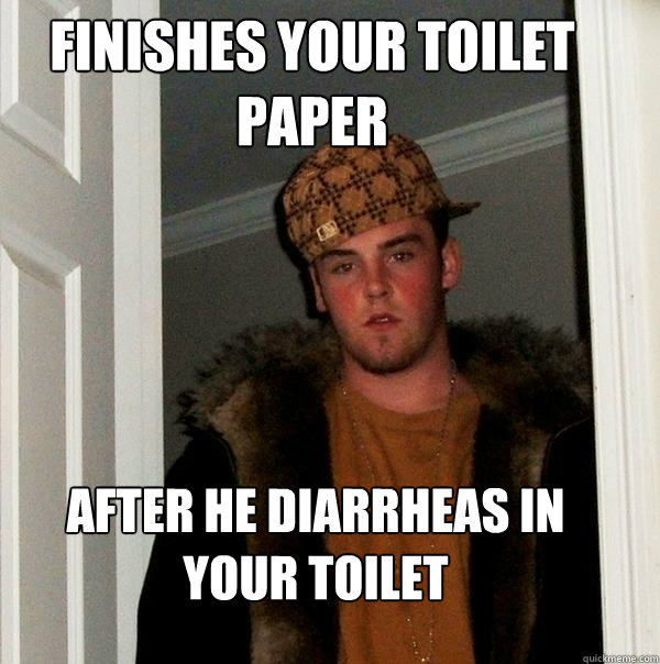 Finishes your toilet paper after he diarrheas in your toilet  Scumbag Steve