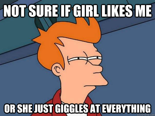 Not sure if girl likes me Or she just giggles at everything  Futurama Fry