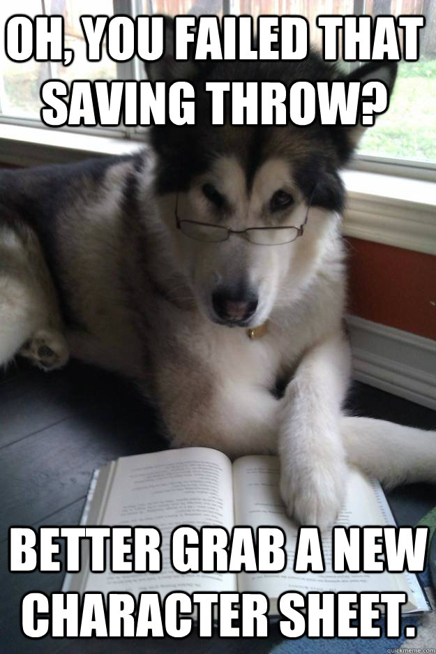 Oh, you failed that saving throw? Better grab a new character sheet. - Oh, you failed that saving throw? Better grab a new character sheet.  Condescending Literary Pun Dog