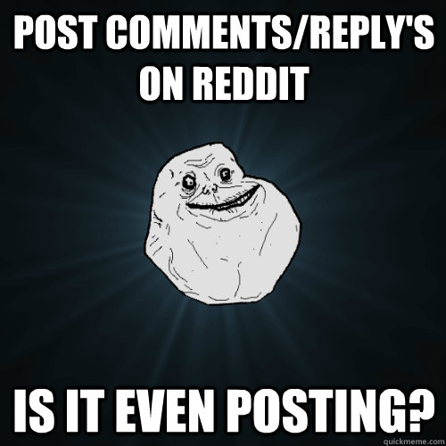 Post comments/reply's on Reddit Is it even posting?  Forever Alone