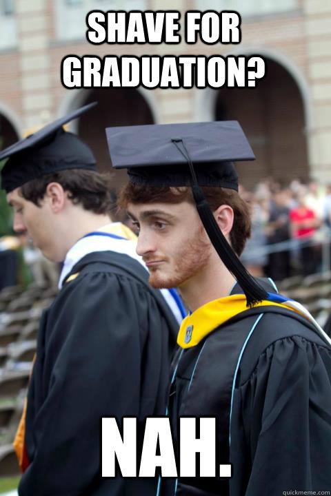 shave for graduation? Nah.  