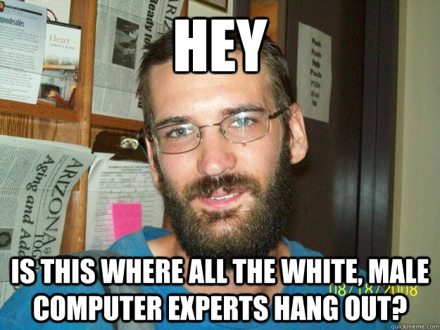 Hey is this where all the white, male computer experts hang out? - Hey is this where all the white, male computer experts hang out?  Eric Justin Toph