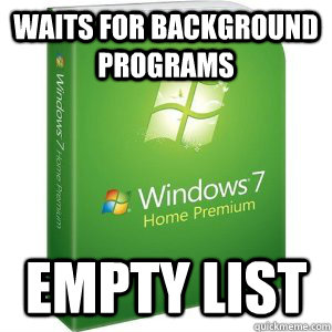 Waits for background programs Empty list - Waits for background programs Empty list  Scumbag Windows 7