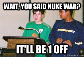 Wait, you said nuke war? It'll be 1 off - Wait, you said nuke war? It'll be 1 off  High school policy debate