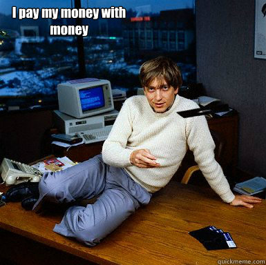 I pay my money with money - I pay my money with money  Seductive Bill Gates