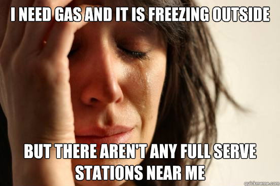i need gas and it is freezing outside but there aren't any full serve stations near me  First World Problems