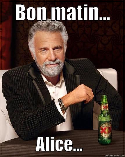     BON MATIN…                 ALICE…             The Most Interesting Man In The World