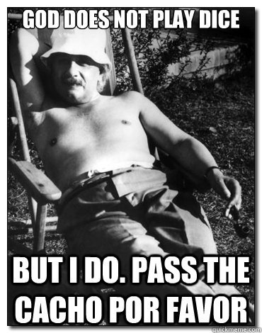 God does not play dice But I do. Pass the cacho por favor  Chillin Albert Einstein