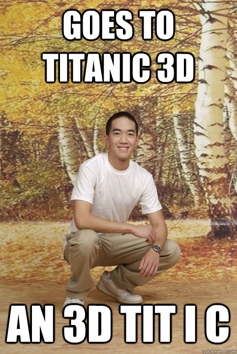 Goes to Titanic 3d an 3d tit i c  Friend-Zoned Phil