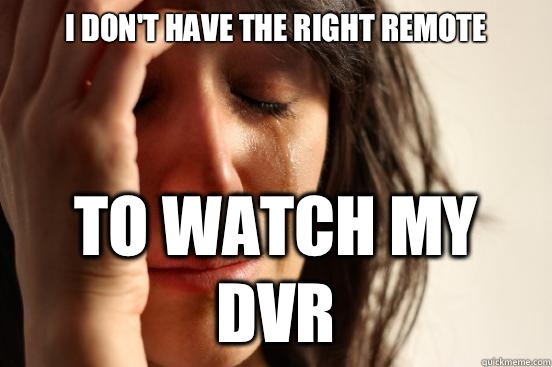 I don't have the right remote To watch my dvr  First World Problems
