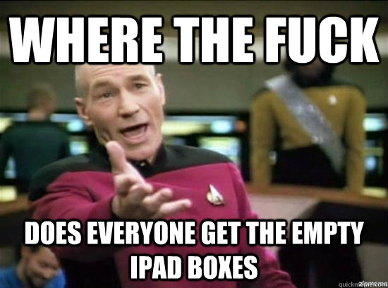 Where the fuck does everyone get the empty ipad boxes  Annoyed Picard HD