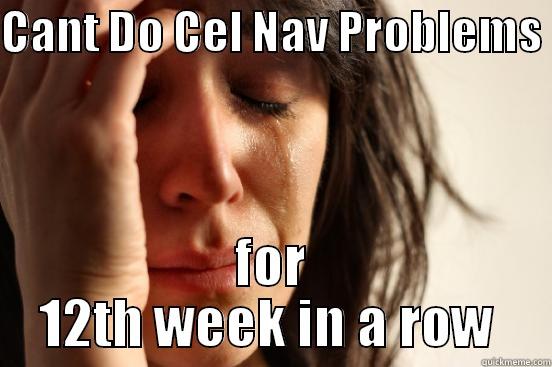 CANT DO CEL NAV PROBLEMS  FOR 12TH WEEK IN A ROW  First World Problems