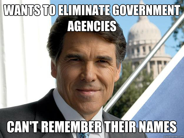 Wants to eliminate government agencies Can't remember their names  Rick perry