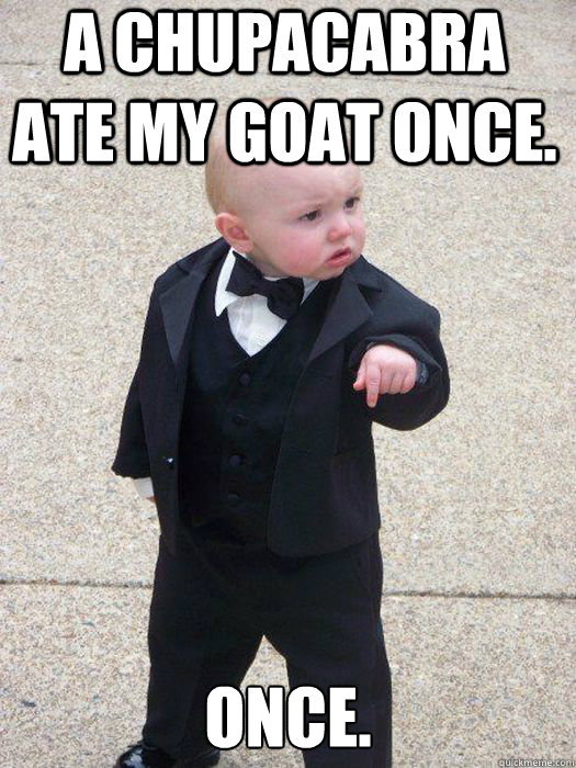 A chupacabra ate my goat once. Once.  - A chupacabra ate my goat once. Once.   Baby Godfather