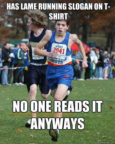Has lame running slogan on T-Shirt No one reads it anyways  Typical runner