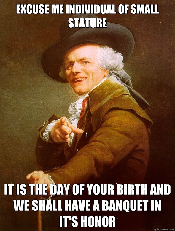 Excuse me individual of small stature It is the day of your birth and we shall have a banquet in it's honor  Joseph Ducreux