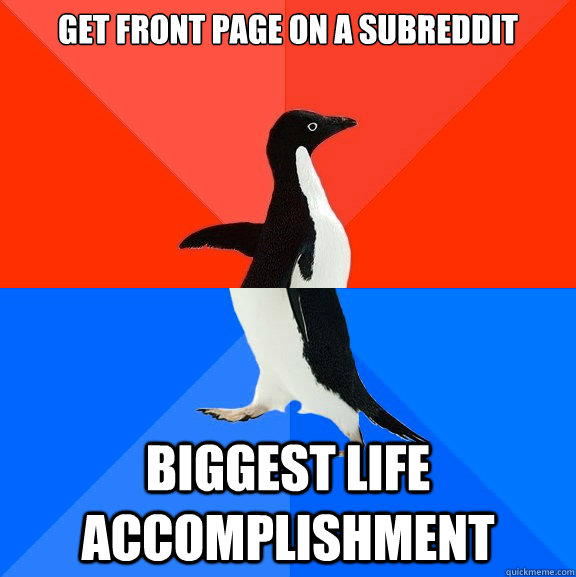 Get front page on a subreddit Biggest life accomplishment - Get front page on a subreddit Biggest life accomplishment  Awesome Awkward Penguin