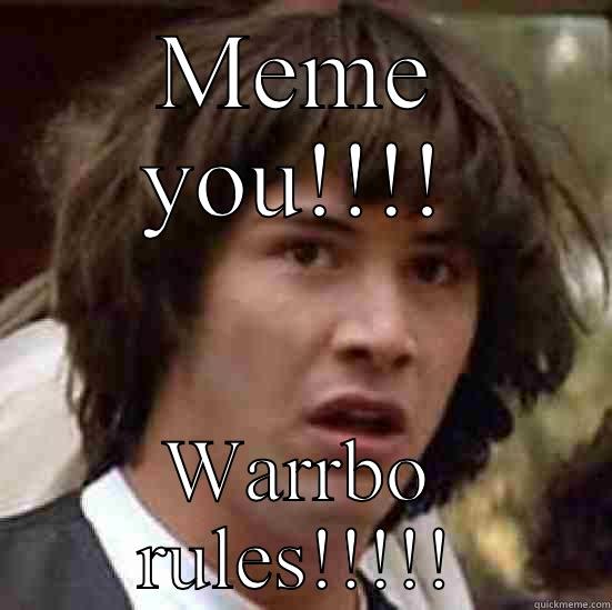 MEME YOU!!!! WARRBO RULES!!!!! conspiracy keanu