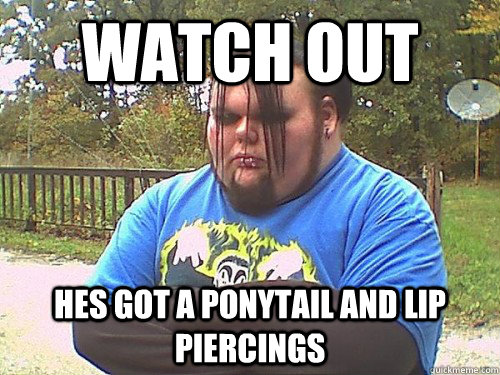 Watch out hes got a ponytail and lip piercings - Watch out hes got a ponytail and lip piercings  Emos these days