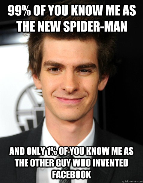 99% of you know me as the new spider-man and only 1% of you know me as the other guy who invented facebook  Overachieving Andrew Garfield