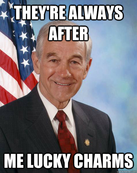 they're always after me lucky charms - they're always after me lucky charms  Ron Paul