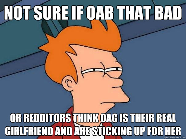 Not sure if OAB that bad Or Redditors think OAG is their real girlfriend and are sticking up for her - Not sure if OAB that bad Or Redditors think OAG is their real girlfriend and are sticking up for her  Futurama Fry