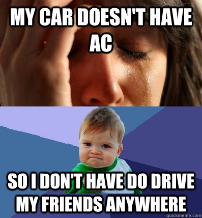 My Car doesn't have AC So I don't have do drive my friends anywhere  