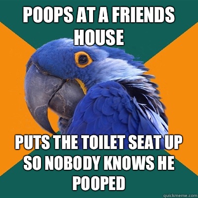 Poops at a friends house Puts the toilet seat up so nobody knows he pooped  Paranoid Parrot