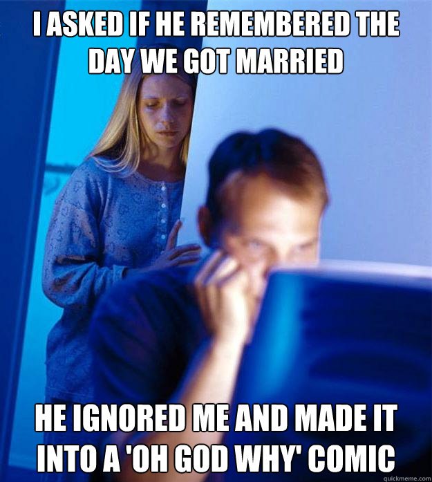 I asked if he remembered the day we got married he ignored me and made it into a 'oh god why' comic  Redditors Wife