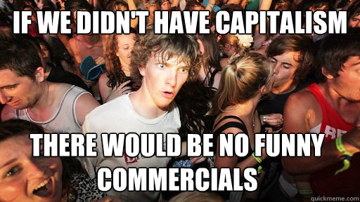 If we didn't have capitalism there would be no funny commercials  - If we didn't have capitalism there would be no funny commercials   Sudden Clarity Clarence