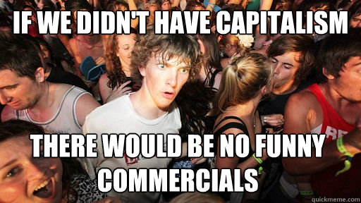 If we didn't have capitalism there would be no funny commercials   Sudden Clarity Clarence