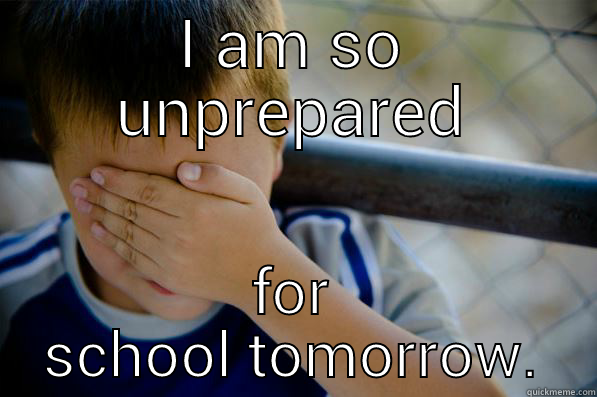 I AM SO UNPREPARED FOR SCHOOL TOMORROW. Confession kid
