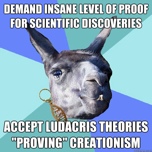 Demand Insane level of proof for scientific discoveries Accept ludacris theories 
