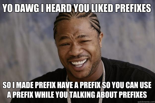 Yo Dawg I heard you liked prefixes  So i made prefix have a prefix so you can use a prefix while you talking about prefixes - Yo Dawg I heard you liked prefixes  So i made prefix have a prefix so you can use a prefix while you talking about prefixes  Xzibit meme