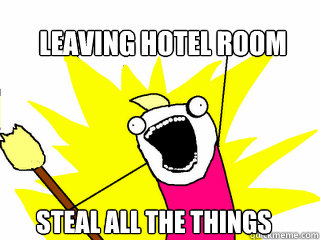 Leaving hotel room STEAL ALL THE THINGS  All The Things