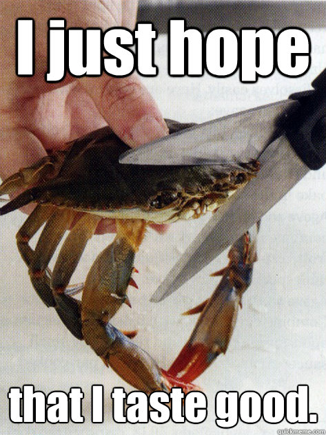 I just hope that I taste good.  Optimistic Crab