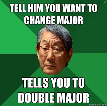 Tell him you want to change major tells you to double major  High Expectations Asian Father