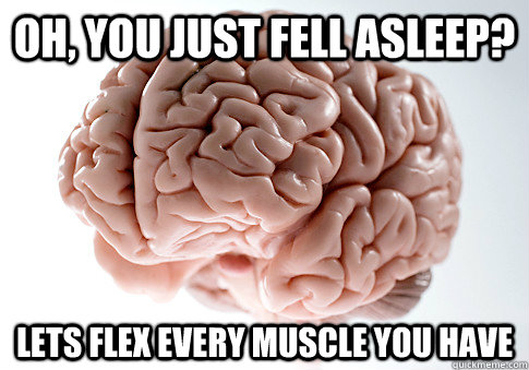 Oh, you just fell asleep? Lets flex every muscle you have  Scumbag Brain