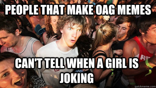 People that make OAG memes can't tell when a girl is joking  Sudden Clarity Clarence