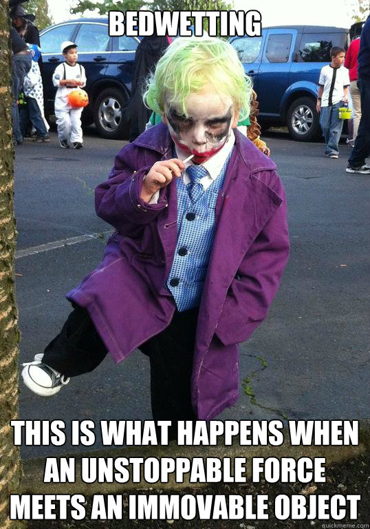 Bedwetting  This is what happens when an unstoppable force meets an immovable object - Bedwetting  This is what happens when an unstoppable force meets an immovable object  Joker kid