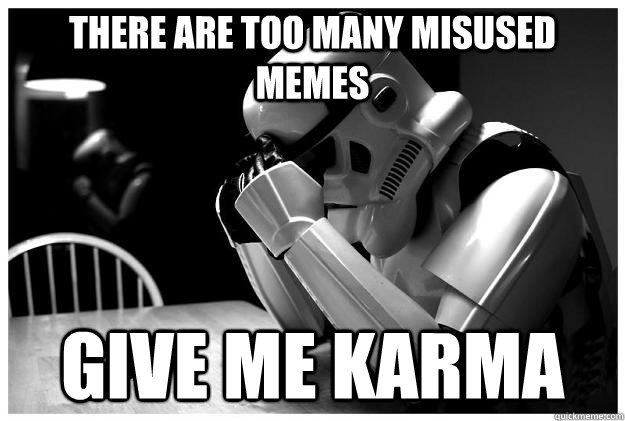 There are too many misused memes Give me Karma - There are too many misused memes Give me Karma  Sad Stormtrooper