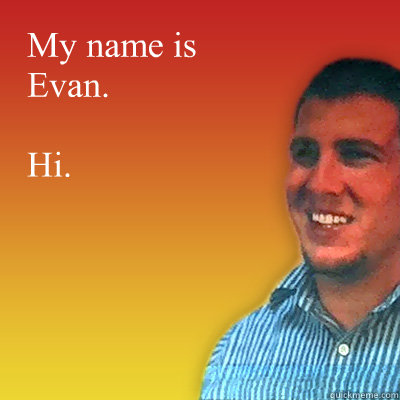 My name is Evan.

Hi. - My name is Evan.

Hi.  Proud Atheist