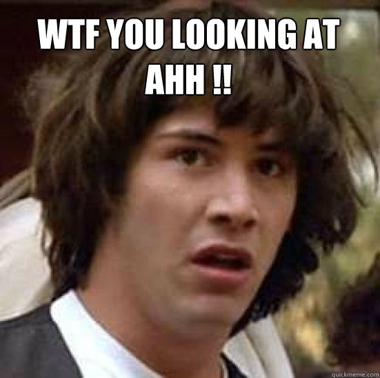 wtf you looking at ahh ¬!!   conspiracy keanu